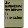 Die Aufhebung Der Klöster In Innerösterr by Adam Wolf