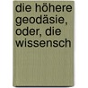 Die Höhere Geodäsie, Oder, Die Wissensch door Johann Leonhard Sp�Th