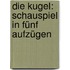 Die Kugel: Schauspiel In Fünf Aufzügen