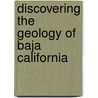 Discovering the Geology of Baja California door Markes E. Johnson