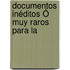 Documentos Inéditos Ó Muy Raros Para La