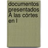 Documentos Presentados Á Las Córtes En L by Unknown
