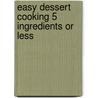 Easy Dessert Cooking 5 Ingredients or Less by Lia Roessner Wilson