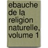 Ebauche de La Religion Naturelle, Volume 1