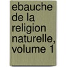 Ebauche de La Religion Naturelle, Volume 1 by William Wollaston Pym