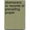 Ebenezers; Or Records Of Prevailing Prayer by Horace Lorenzo Hastings