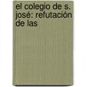 El Colegio De S. José: Refutación De Las by Felipe G. Caldern