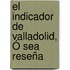 El Indicador De Valladolid, Ó Sea Reseña