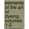 Elements Of The Art Of Dyeing, Volumes 1-2 door Claude-Louis Berthollet