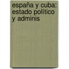España Y Cuba: Estado Político Y Adminis door Onbekend