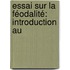 Essai Sur La Féodalité: Introduction Au