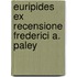 Euripides Ex Recensione Frederici A. Paley