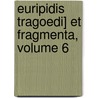 Euripidis Tragoedi] Et Fragmenta, Volume 6 by Euripedes