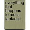 Everything That Happens To Me Is Fantastic by Geoff Thompson