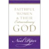 Faithful Women and Their Extraordinary God by Noel Piper