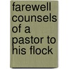 Farewell Counsels Of A Pastor To His Flock by Edward Meyrick Goulburn