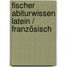 Fischer Abiturwissen Latein / Französisch by Unknown