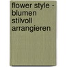 Flower Style - Blumen stilvoll arrangieren door Paula Pryke