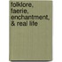 Folklore, Faerie, Enchantment, & Real Life