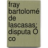 Fray Bartolomé De Lascasas; Disputa Ó Co door Enrique Vacas Galindo