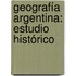Geografía Argentina: Estudio Histórico