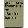Grammaire Sommaire de 1!ancien Franais ... by Unknown