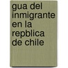 Gua del Inmigrante En La Repblica de Chile by Francisco J.F. Ruiz