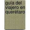 Guía Del Viajero En Querétaro by Celestino Dï¿½Az