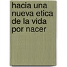 Hacia Una Nueva Etica de La Vida Por Nacer by A.D. Bolzan