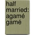 Half Married: Agamé Gamé