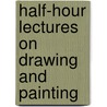 Half-Hour Lectures on Drawing and Painting by Henry Warren