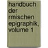 Handbuch Der Rmischen Epigraphik, Volume 1