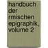 Handbuch Der Rmischen Epigraphik, Volume 2