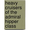 Heavy Cruisers Of The Admiral Hipper Class door Klaus-Peter Schmolke