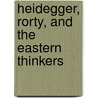 Heidegger, Rorty, and the Eastern Thinkers by Wei Zhang