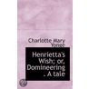 Henrietta's Wish; Or, Domineering . A Tale by Charlotte Mary Yonge