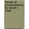 Heroes Of Young America, By Ascott R. Hope by Ascott Robert Moncrieff