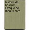 Histoire De Bossuet, Évêque De Meaux Com door Louis-Franois De Bausset