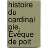 Histoire Du Cardinal Pie, Évêque De Poit door Baunard