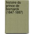 Histoire Du Prince de Bismarck (1847-1887)