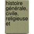 Histoire Générale, Civile, Religieuse Et