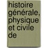 Histoire Générale, Physique Et Civile De