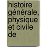 Histoire Générale, Physique Et Civile De door La Cpde