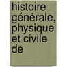 Histoire Générale, Physique Et Civile De door La Cpde