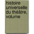 Histoire Universelle Du Théâtre, Volume