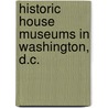 Historic House Museums in Washington, D.C. by Books Llc