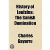 History Of Louisina; The Sanish Domination by Charles Gayarre