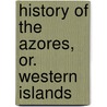 History Of The Azores, Or. Western Islands door Thomas Ashe