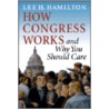 How Congress Works And Why You Should Care by Lee H. Hamilton