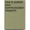 How To Publish Your Communication Research by W.J. Potter